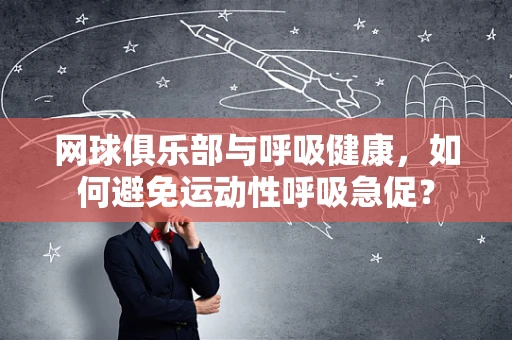 网球俱乐部与呼吸健康，如何避免运动性呼吸急促？
