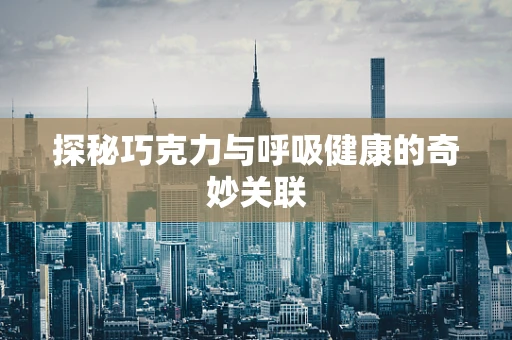 探秘巧克力与呼吸健康的奇妙关联