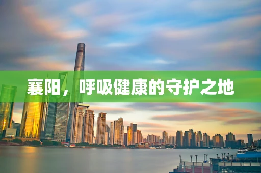 襄阳，呼吸健康的守护之地