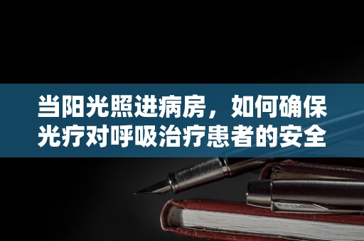 当阳光照进病房，如何确保光疗对呼吸治疗患者的安全与益处？