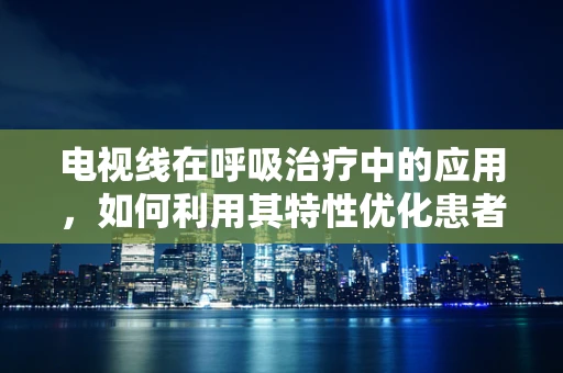 电视线在呼吸治疗中的应用，如何利用其特性优化患者监测？