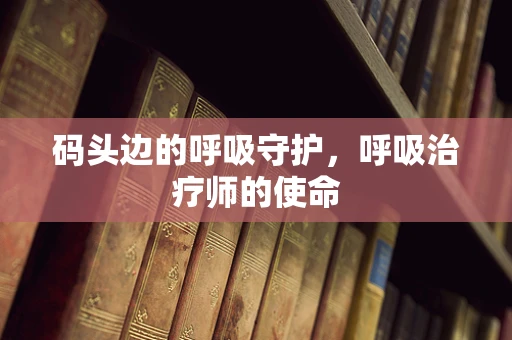 码头边的呼吸守护，呼吸治疗师的使命