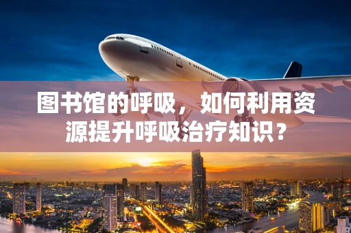 图书馆的呼吸，如何利用资源提升呼吸治疗知识？