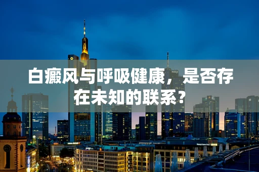 白癜风与呼吸健康，是否存在未知的联系？