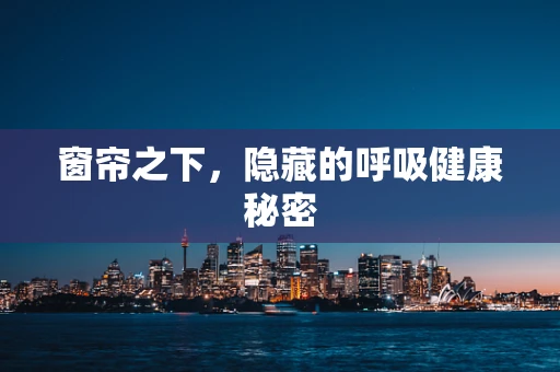 窗帘之下，隐藏的呼吸健康秘密