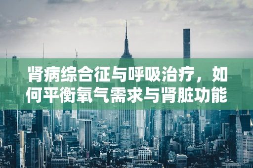 肾病综合征与呼吸治疗，如何平衡氧气需求与肾脏功能？