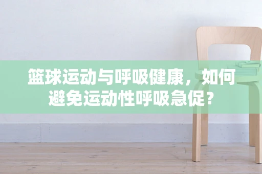 篮球运动与呼吸健康，如何避免运动性呼吸急促？
