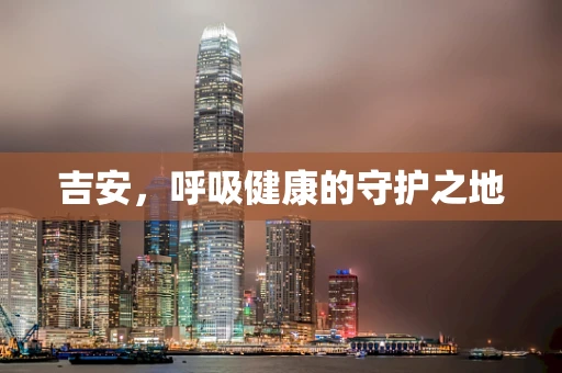 吉安，呼吸健康的守护之地