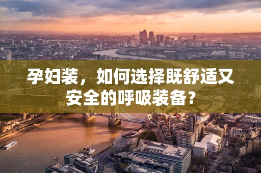 孕妇装，如何选择既舒适又安全的呼吸装备？