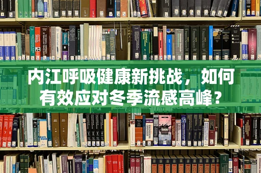 内江呼吸健康新挑战，如何有效应对冬季流感高峰？