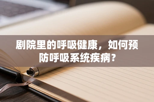 剧院里的呼吸健康，如何预防呼吸系统疾病？