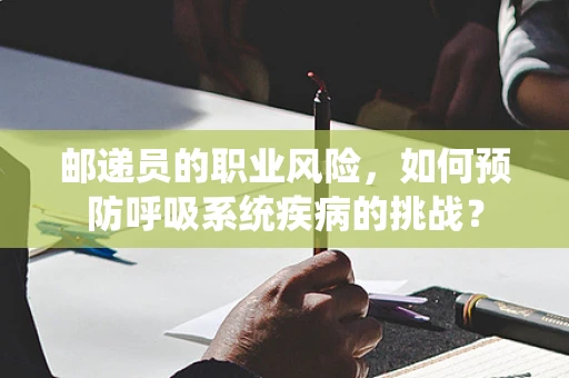邮递员的职业风险，如何预防呼吸系统疾病的挑战？