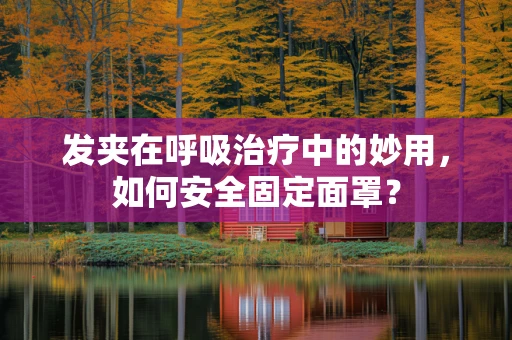 发夹在呼吸治疗中的妙用，如何安全固定面罩？