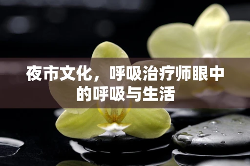 夜市文化，呼吸治疗师眼中的呼吸与生活