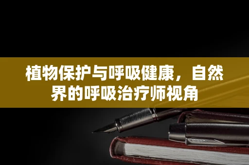 植物保护与呼吸健康，自然界的呼吸治疗师视角