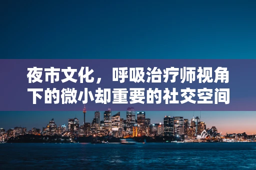 夜市文化，呼吸治疗师视角下的微小却重要的社交空间