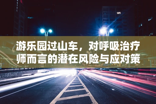 游乐园过山车，对呼吸治疗师而言的潜在风险与应对策略