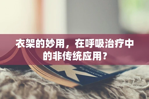 衣架的妙用，在呼吸治疗中的非传统应用？