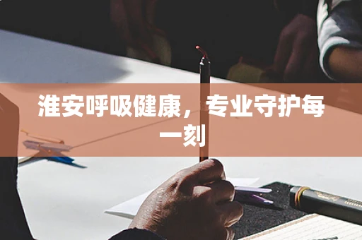 淮安呼吸健康，专业守护每一刻