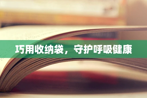 巧用收纳袋，守护呼吸健康