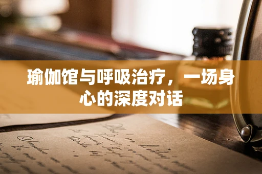 瑜伽馆与呼吸治疗，一场身心的深度对话