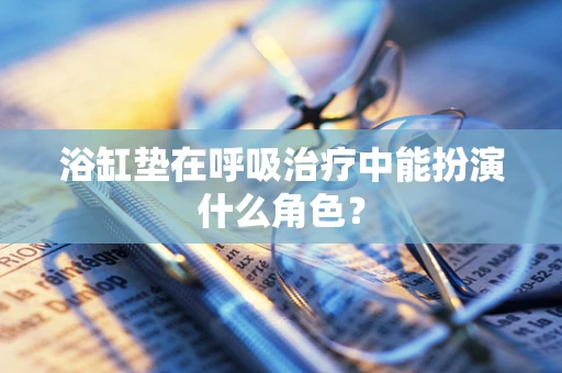 浴缸垫在呼吸治疗中能扮演什么角色？
