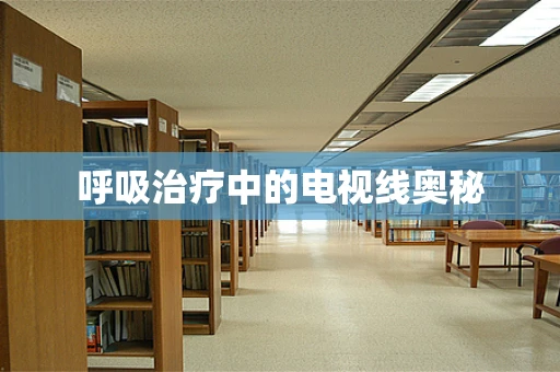 呼吸治疗中的电视线奥秘