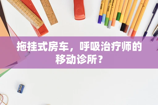 拖挂式房车，呼吸治疗师的移动诊所？