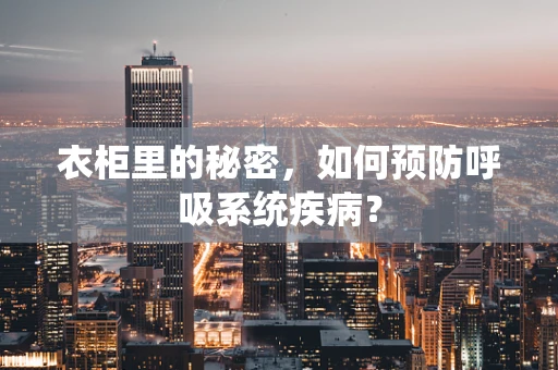 衣柜里的秘密，如何预防呼吸系统疾病？