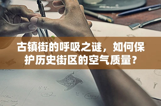 古镇街的呼吸之谜，如何保护历史街区的空气质量？