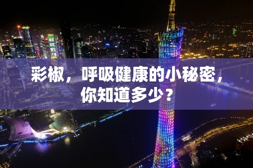 彩椒，呼吸健康的小秘密，你知道多少？