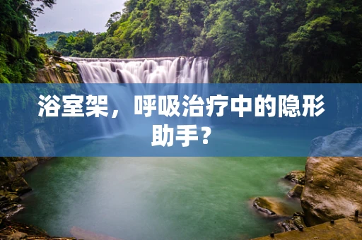 浴室架，呼吸治疗中的隐形助手？