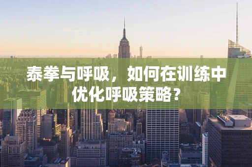 泰拳与呼吸，如何在训练中优化呼吸策略？
