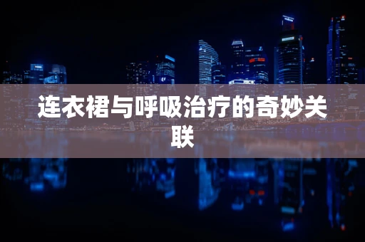 连衣裙与呼吸治疗的奇妙关联