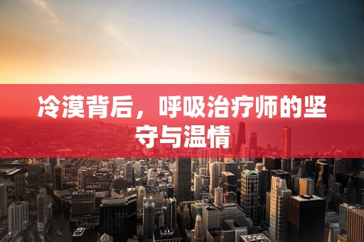 冷漠背后，呼吸治疗师的坚守与温情