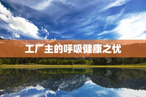 工厂主的呼吸健康之忧