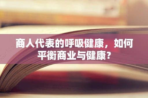 商人代表的呼吸健康，如何平衡商业与健康？