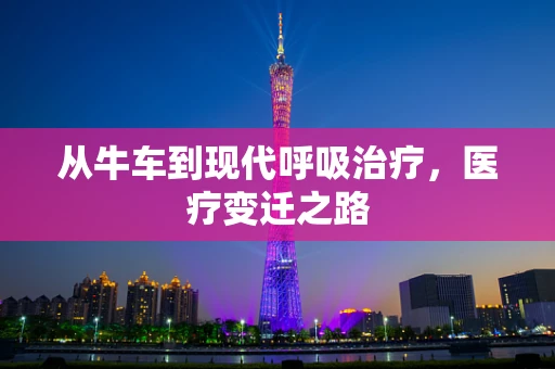 从牛车到现代呼吸治疗，医疗变迁之路