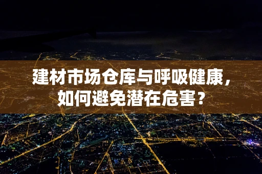 建材市场仓库与呼吸健康，如何避免潜在危害？
