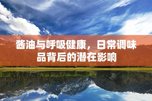 酱油与呼吸健康，日常调味品背后的潜在影响