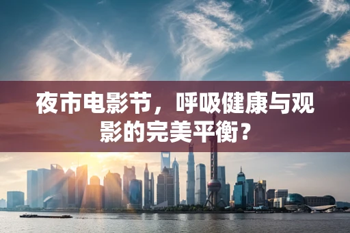夜市电影节，呼吸健康与观影的完美平衡？