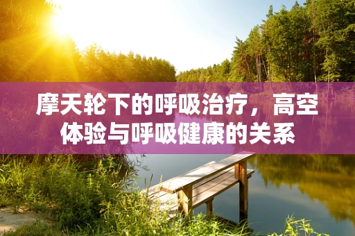 摩天轮下的呼吸治疗，高空体验与呼吸健康的关系