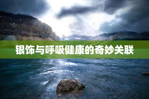银饰与呼吸健康的奇妙关联