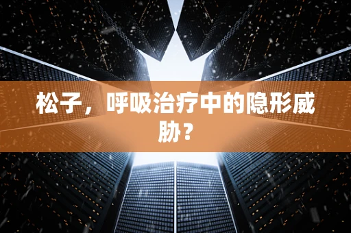 松子，呼吸治疗中的隐形威胁？