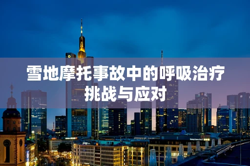 雪地摩托事故中的呼吸治疗挑战与应对