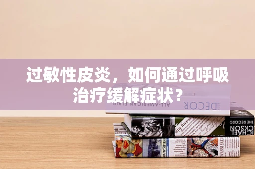 过敏性皮炎，如何通过呼吸治疗缓解症状？