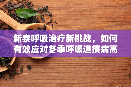 新泰呼吸治疗新挑战，如何有效应对冬季呼吸道疾病高发期？