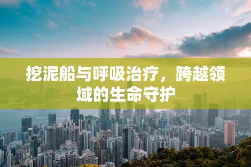挖泥船与呼吸治疗，跨越领域的生命守护