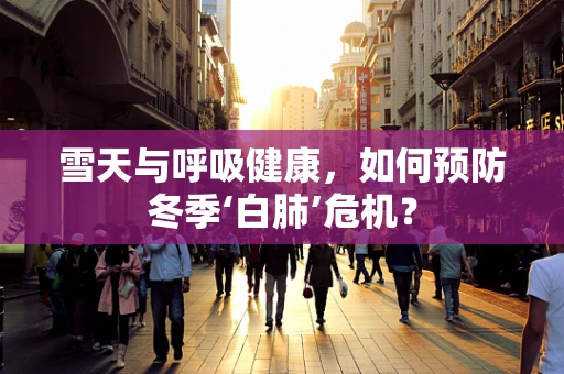 雪天与呼吸健康，如何预防冬季‘白肺’危机？