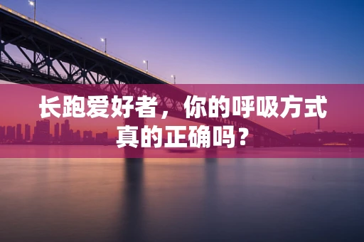 长跑爱好者，你的呼吸方式真的正确吗？